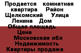 Продается 3 комнатная квартира. › Район ­ Щелкомский  › Улица ­ Ленина › Дом ­ 11 › Общая площадь ­ 80 › Цена ­ 4 200 000 - Московская обл. Недвижимость » Квартиры продажа   . Московская обл.